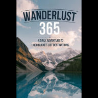Wanderlust 365: A Daily Adventure to 1,000 Bucket-List Destinations