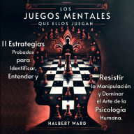 Los Juegos Mentales que Ellos Juegan: 11 Estrategias Probadas para Identificar, Entender y Resistir la Manipulación y Dominar el Arte de la Psicología Humana.