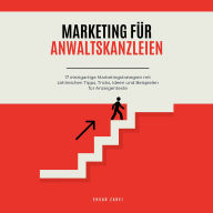 Marketing für Anwaltskanzleien: 17 einzigartige Marketingstrategien mit zahlreichen Tipps, Tricks, Ideen und Beispielen für Anzeigentexte