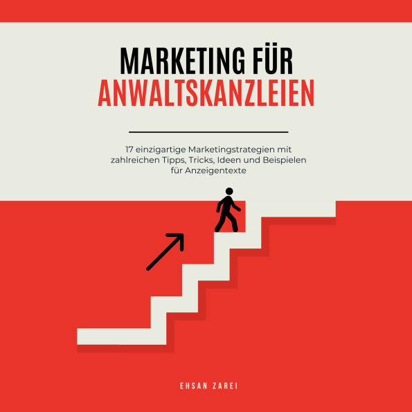 Marketing für Anwaltskanzleien: 17 einzigartige Marketingstrategien mit zahlreichen Tipps, Tricks, Ideen und Beispielen für Anzeigentexte