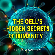 The Cell's Hidden Secrets of Humanity: 