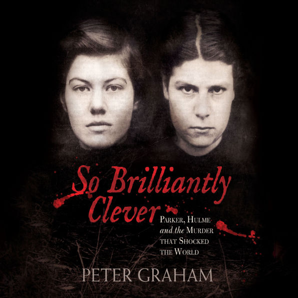 So Brilliantly Clever: Parker, Hulme and the Murder that Shocked the World