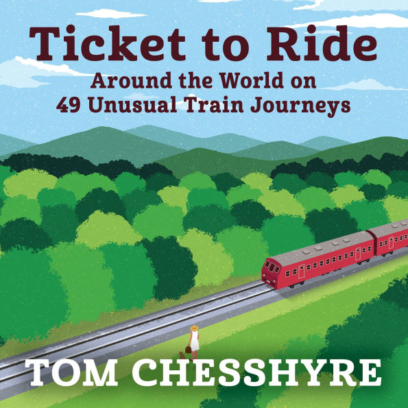 Ticket to Ride: Around the World on 49 Unusual Train Journeys