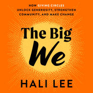 The Big We: How Giving Circles Unlock Generosity, Strengthen Community, and Make Change