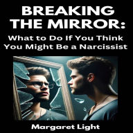 Breaking the Mirror: What to Do If You Think You Might Be a Narcissist