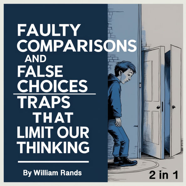 Faulty Comparisons and False Choices: Traps That Limit Our Thinking (2 in 1)