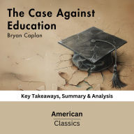 The Case Against Education by Bryan Caplan: Key Takeaways, Summary & Analysis