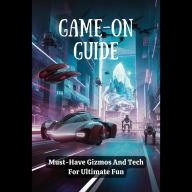 Game-On Guide: Must-Have Gizmos And Tech For Ultimate Fun
