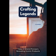 Crafting Legends: Tales Of Brand Pioneers Revealing Iconic Products