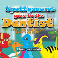 SPOTTYSAURUS GOES TO THE DENTIST: A Book About Being Brave and Going to the Dentist