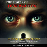 The Power of Observation: How to Analyze People Through Body Language and Speed Reading, with Techniques and Exercises