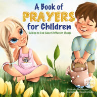 A Book of Prayers for Children: Talking to God About Different Things Age 2 - 5, 6 - 8, 8 -10