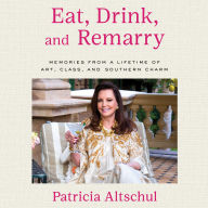 Eat, Drink, and Remarry: Memories from a Lifetime of Art, Class, and Southern Charm