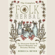 The Complete Folk Herbal: An Illustrated Guide to Natural Remedies and Everyday Healing