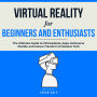 Virtual Reality for Beginners and Enthusiasts: The Ultimate Guide to VR Headsets, Apps, Metaverse Worlds, and Future Trends in Immersive Tech