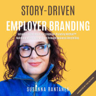 Story-Driven Employer Branding: Introducing the Magnetic Employer Branding Method¿: Matching Minds with Mission Through Business Storytelling