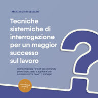 Tecniche sistemiche di interrogazione per un maggior successo sul lavoro: Come imparare l'arte di fare domande passo dopo passo e applicarla con successo come coach o manager - con esempi pratici.