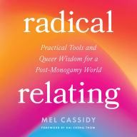 Radical Relating: A Queer and Polyamory-Informed Guide to Love Beyond the Myth of Monogamy