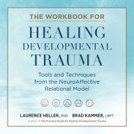 The Workbook for Healing Developmental Trauma: Tools and Techniques from the NeuroAffective Relational Model