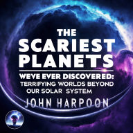 The Scariest Planets We've Ever Discovered: Terrifying Worlds Beyond Our Solar System