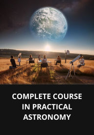 COMPLETE COURSE IN PRACTICAL ASTRONOMY