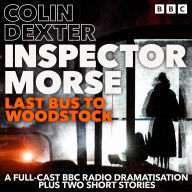 Inspector Morse: Last Bus to Woodstock: A Full-Cast BBC Radio Dramatisation plus two short stories