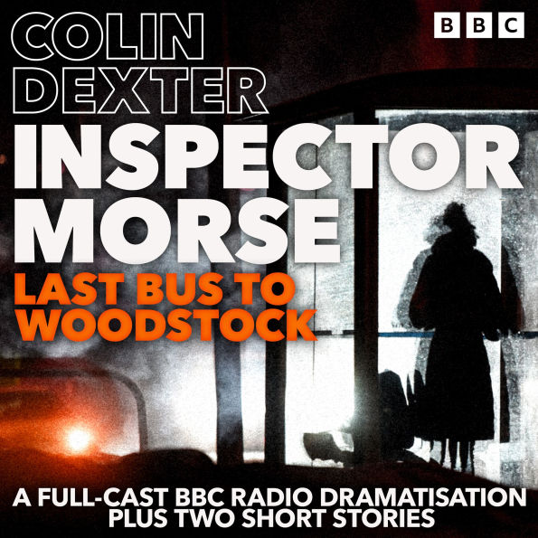 Inspector Morse: Last Bus to Woodstock: A Full-Cast BBC Radio Dramatisation plus two short stories