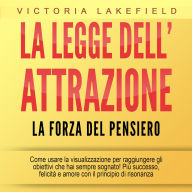 LA LEGGE DELL'ATTRAZIONE - La forza del pensiero: Come usare la visualizzazione per raggiungere gli obiettivi che hai sempre sognato! Più successo, felicità e amore con il principio di risonanza