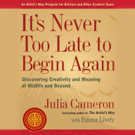 It's Never Too Late to Begin Again: Discovering Creativity and Meaning at Midlife and Beyond