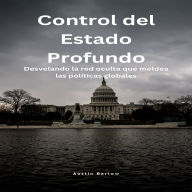 Control del Estado Profundo: Desvelando la red oculta que moldea las políticas globales