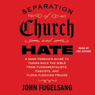 Separation of Church and Hate: A Sane Person's Guide to Taking Back the Bible from Fundamentalists, Fascists, and Flock-Fleecing Frauds