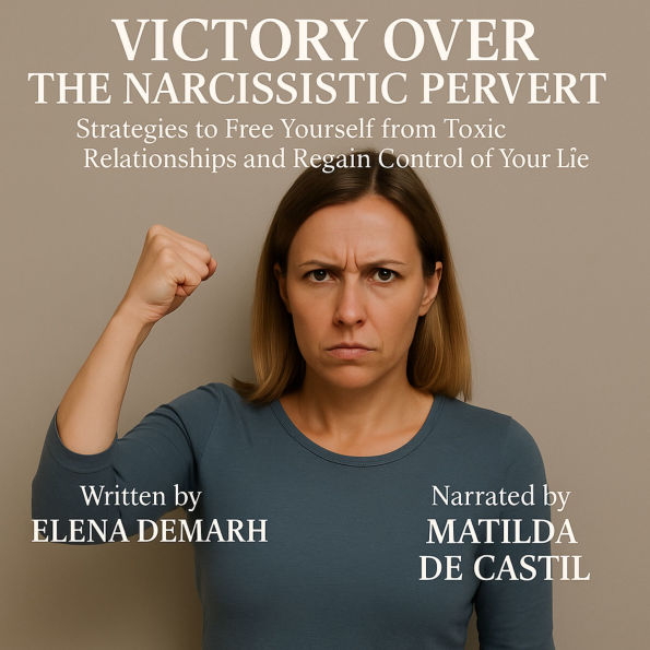 VICTORY OVER THE NARCISSISTIC PERVERT: Strategies to Free Yourself from Toxic Relationships and Regain Control of Your Life. (Abridged)