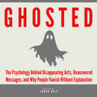 Ghosted: The Psychology Behind Disappearing Acts, Unanswered Messages, and Why People Vanish Without Explanation
