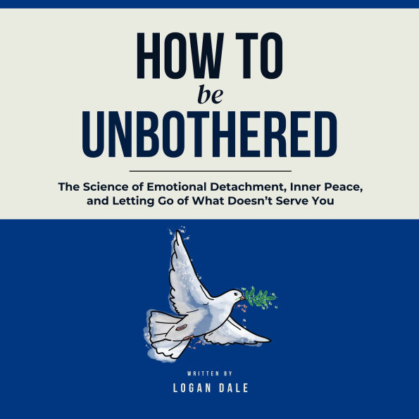How to Be Unbothered: The Science of Emotional Detachment, Inner Peace, and Letting Go of What Doesn't Serve You