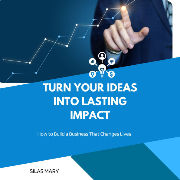 Turn Your Ideas into Lasting Impact: How to Build a Business That Changes Lives
