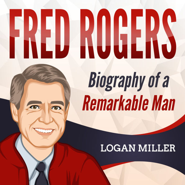 Fred Rogers: Biography of a Remarkable Man