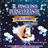 Il Pinguino Perseverante Storie della Buonanotte per bambini: Storie della buonanotte stimolanti e rassicuranti che insegnano ai bambini una morale preziosa sulla perseveranza.