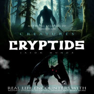 Cryptids: Mythical Legends of American Creatures (Real Life Encounters With Bigfoot, Dogman, Mothman, Demons and Many More)