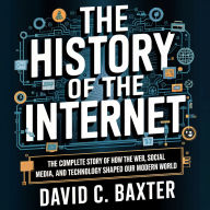 The History of the Internet: The Complete Story of How the Web, Social Media, and Technology Shaped Our Modern World