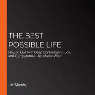 The Best Possible Life: How to Live with Deep Contentment, Joy, and Competence-No Matter What