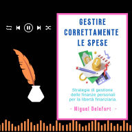 GESTIRE CORRETTAMENTE LE SPESE: Strategie di gestione delle finanze personali per la libertà finanziaria. (Abridged)