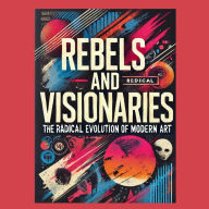 Rebels and Visionaries: The Radical Evolution of Modern Art
