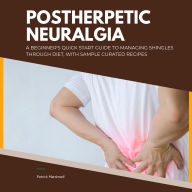 Postherpetic Neuralgia: A Beginner's Quick Start Guide to Managing Shingles Through Diet, With Sample Curated Recipes