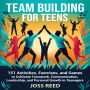 Team Building for Teens: 151 Activities, Exercises, and Games to Cultivate Teamwork, Communication, Leadership, and Personal Growth in Teenagers