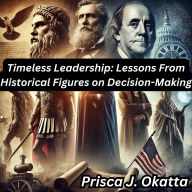 Timeless Leadership: Lessons From Historical Figures on Decision-Making