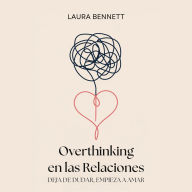 Overthinking en las Relaciones: Deja de Dudar, Empieza a Amar: Calma tu Mente, Construye Confianza y Profundiza tu Conexión Sin Cuestionar Cada Paso