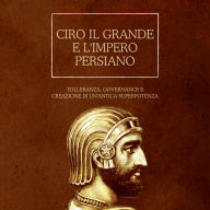 Ciro il Grande e l'impero persiano: Tolleranza, governance e creazione di un'antica superpotenza