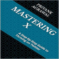 Mastering X: A Step-by-Step Guide to Thriving on Twitter