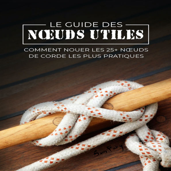 Le Guide des N¿uds Utiles: Comment Nouer les 25+ N¿uds de Corde les Plus Pratiques