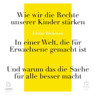 Wie wir die Rechte unserer Kinder stärken: In einer Welt, die für Erwachsene gemacht ist - und warum das die Sache für alle besser macht
